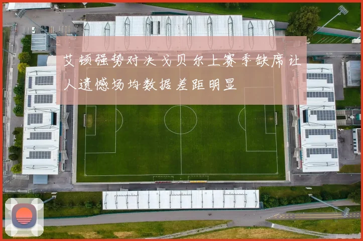 艾顿强势对决戈贝尔上赛季缺席让人遗憾场均数据差距明显