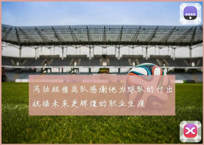 冯劲租借离队感谢他为球队的付出祝福未来更辉煌的职业生涯