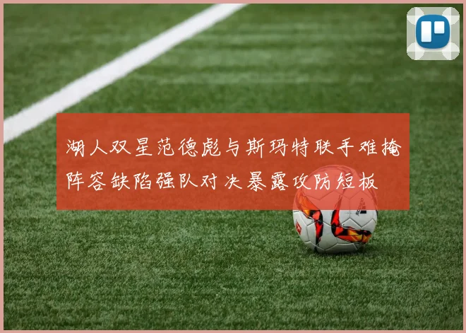湖人双星范德彪与斯玛特联手难掩阵容缺陷强队对决暴露攻防短板