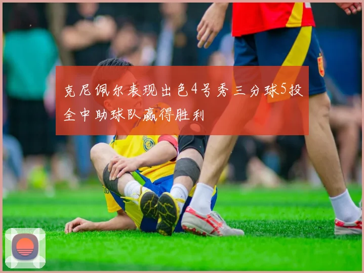 克尼佩尔表现出色4号秀三分球5投全中助球队赢得胜利