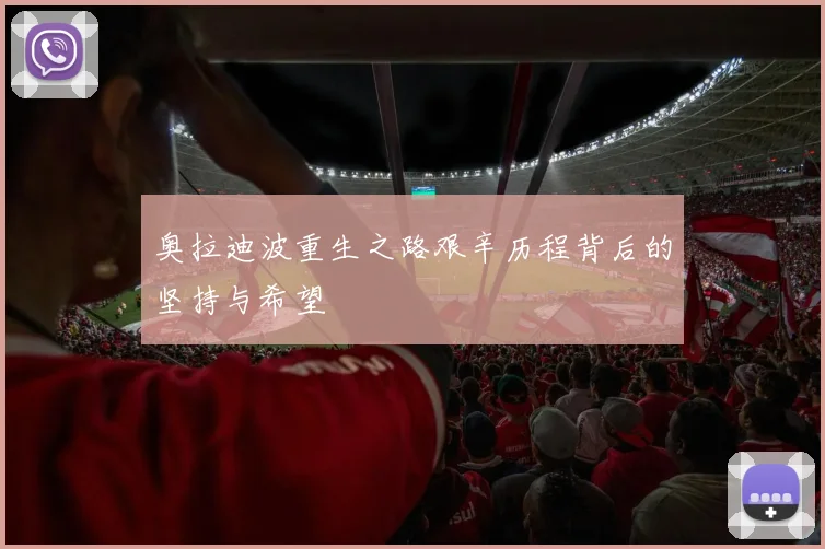 奥拉迪波重生之路艰辛历程背后的坚持与希望