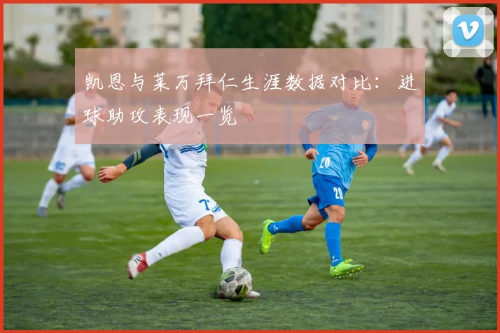 凯恩与莱万拜仁生涯数据对比：进球助攻表现一览