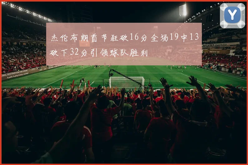 杰伦布朗首节狂砍16分全场19中13砍下32分引领球队胜利