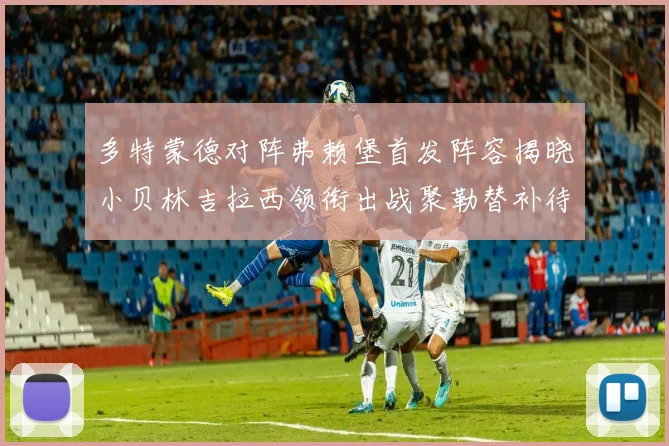 多特蒙德对阵弗赖堡首发阵容揭晓小贝林吉拉西领衔出战聚勒替补待命