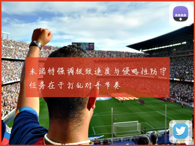 米诺特强调极致速度与侵略性防守任务在于打乱对手节奏