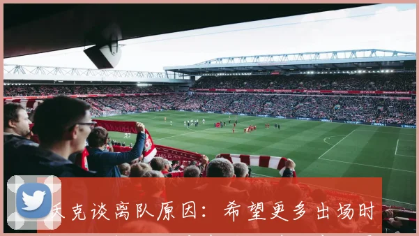 沃克谈离队原因：希望更多出场时间不后悔但不应在艰难时刻离开曼城