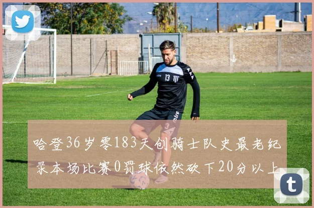 哈登36岁零183天创骑士队史最老纪录本场比赛0罚球依然砍下20分以上