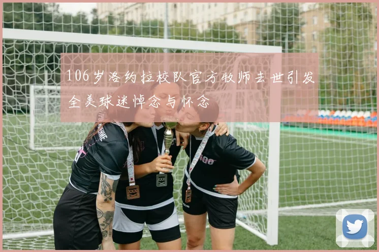 106岁洛约拉校队官方牧师去世引发全美球迷悼念与怀念