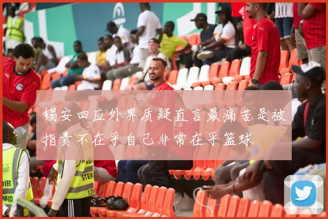 锡安回应外界质疑直言最痛苦是被指责不在乎自己非常在乎篮球