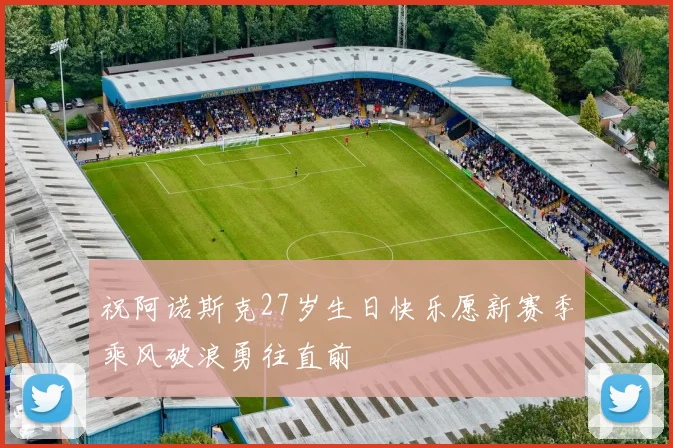 祝阿诺斯克27岁生日快乐愿新赛季乘风破浪勇往直前