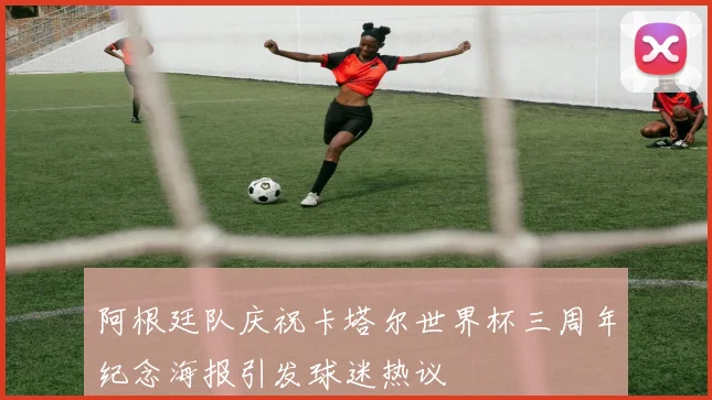 阿根廷队庆祝卡塔尔世界杯三周年纪念海报引发球迷热议